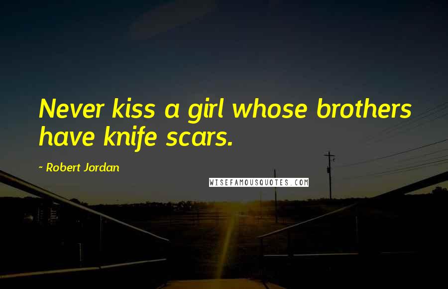 Robert Jordan Quotes: Never kiss a girl whose brothers have knife scars.