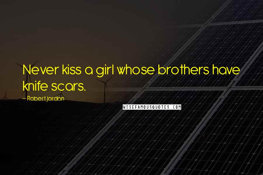 Robert Jordan Quotes: Never kiss a girl whose brothers have knife scars.