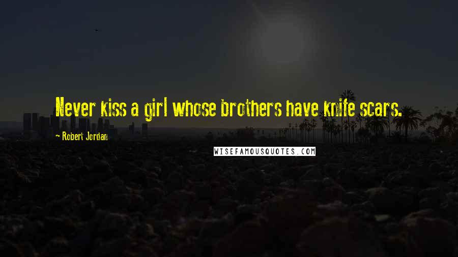 Robert Jordan Quotes: Never kiss a girl whose brothers have knife scars.