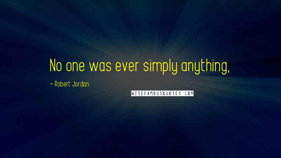 Robert Jordan Quotes: No one was ever simply anything,