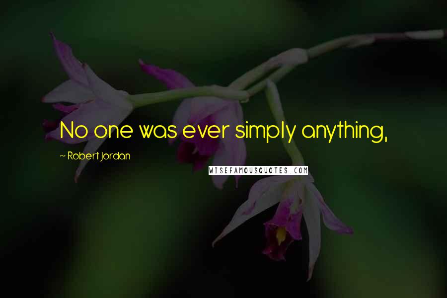 Robert Jordan Quotes: No one was ever simply anything,