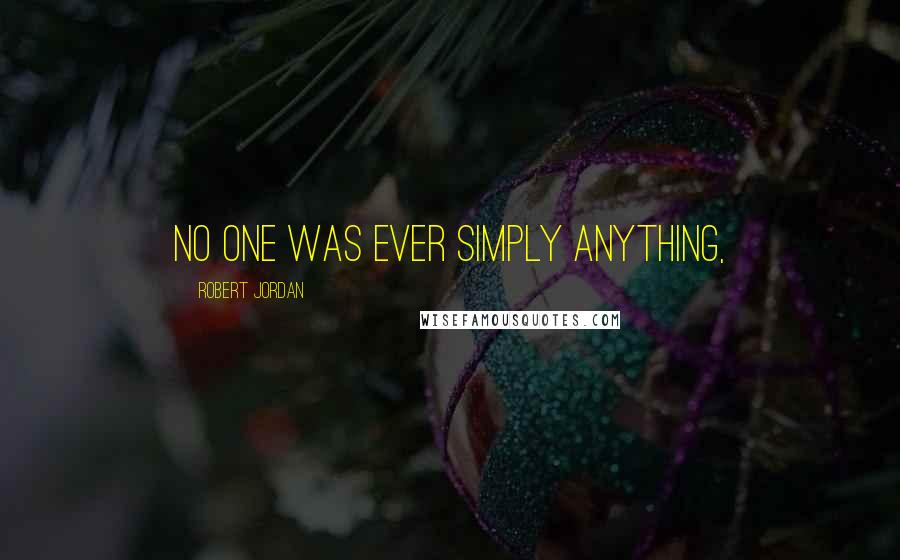 Robert Jordan Quotes: No one was ever simply anything,