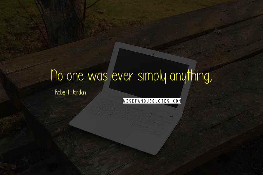 Robert Jordan Quotes: No one was ever simply anything,