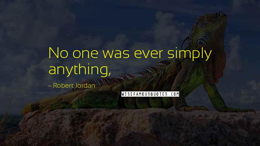 Robert Jordan Quotes: No one was ever simply anything,