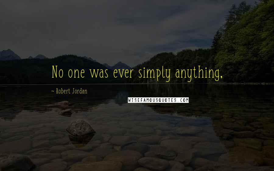 Robert Jordan Quotes: No one was ever simply anything,