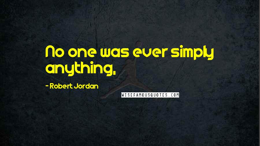 Robert Jordan Quotes: No one was ever simply anything,