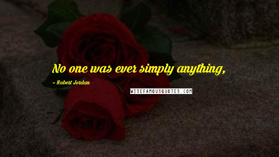 Robert Jordan Quotes: No one was ever simply anything,