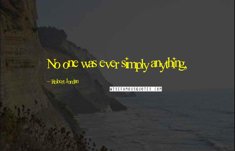 Robert Jordan Quotes: No one was ever simply anything,