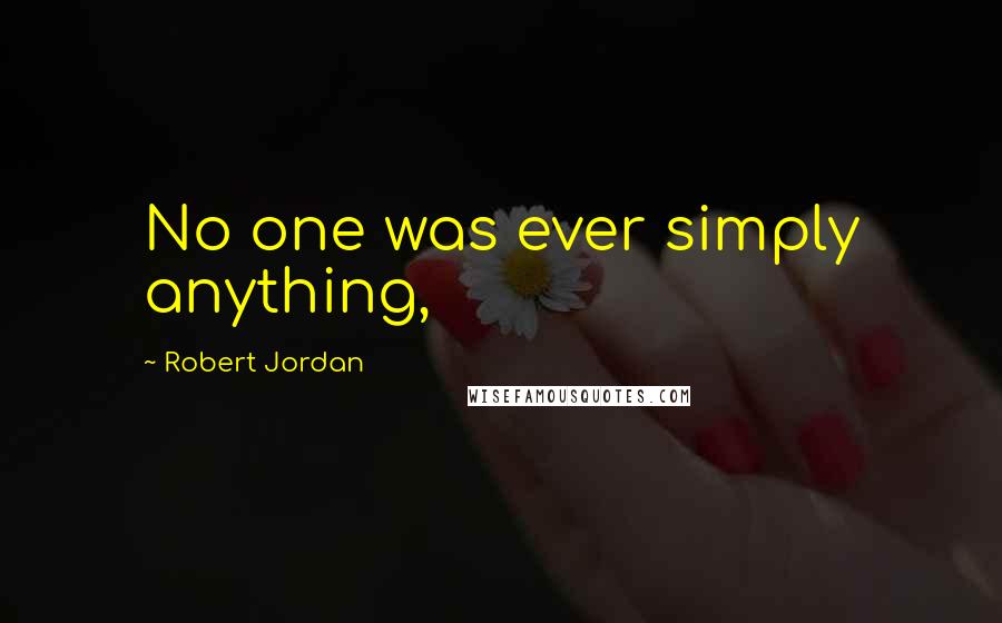 Robert Jordan Quotes: No one was ever simply anything,