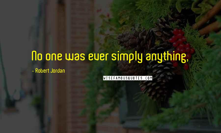 Robert Jordan Quotes: No one was ever simply anything,