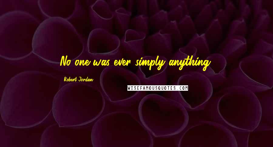 Robert Jordan Quotes: No one was ever simply anything,