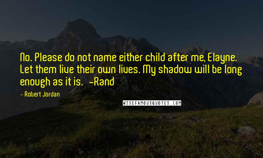 Robert Jordan Quotes: No. Please do not name either child after me, Elayne. Let them live their own lives. My shadow will be long enough as it is.'-Rand