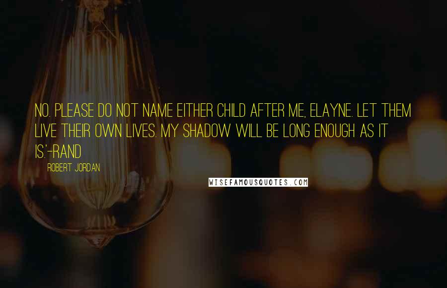 Robert Jordan Quotes: No. Please do not name either child after me, Elayne. Let them live their own lives. My shadow will be long enough as it is.'-Rand