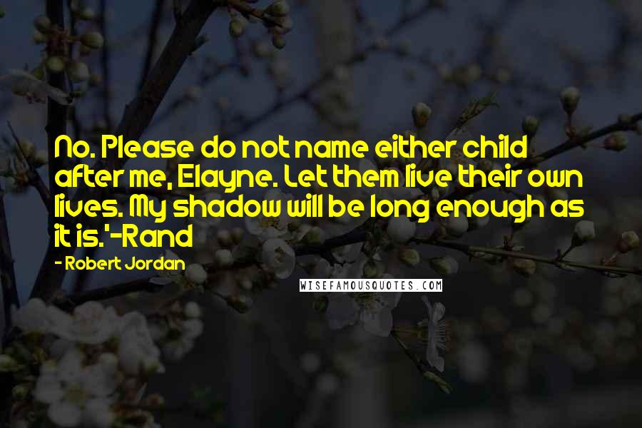 Robert Jordan Quotes: No. Please do not name either child after me, Elayne. Let them live their own lives. My shadow will be long enough as it is.'-Rand