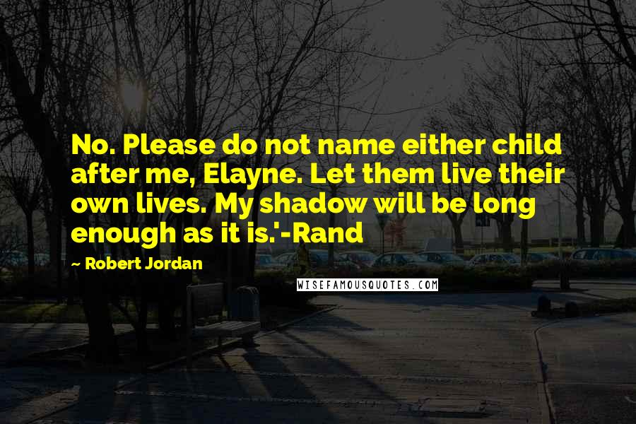 Robert Jordan Quotes: No. Please do not name either child after me, Elayne. Let them live their own lives. My shadow will be long enough as it is.'-Rand