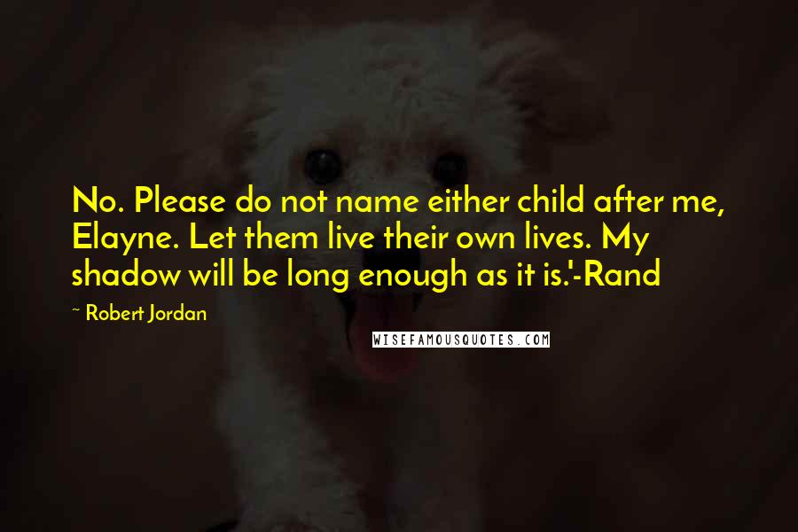 Robert Jordan Quotes: No. Please do not name either child after me, Elayne. Let them live their own lives. My shadow will be long enough as it is.'-Rand