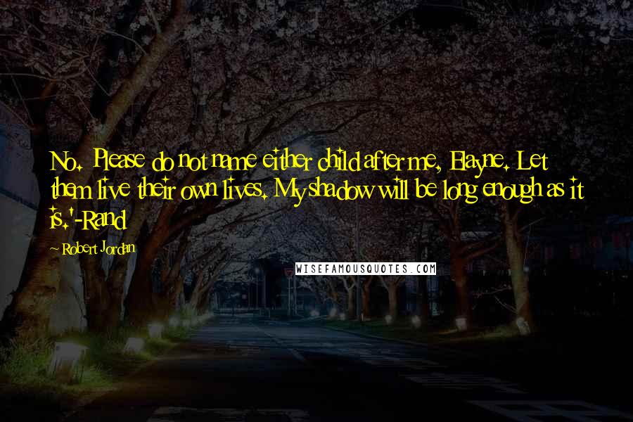 Robert Jordan Quotes: No. Please do not name either child after me, Elayne. Let them live their own lives. My shadow will be long enough as it is.'-Rand