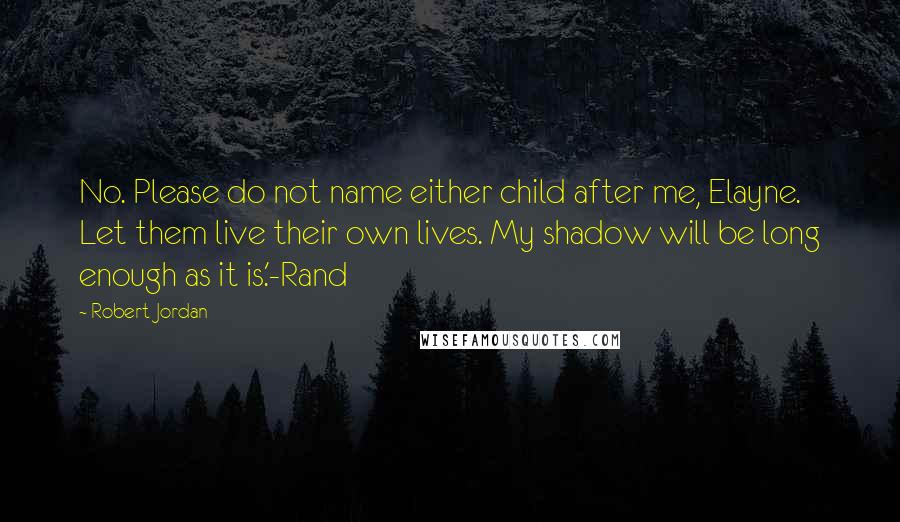 Robert Jordan Quotes: No. Please do not name either child after me, Elayne. Let them live their own lives. My shadow will be long enough as it is.'-Rand