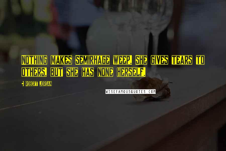 Robert Jordan Quotes: Nothing makes Semirhage weep. She gives tears to others, but she has none herself.