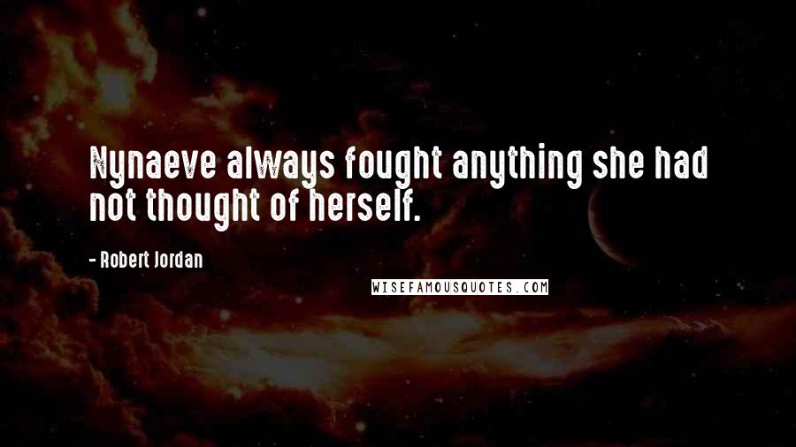 Robert Jordan Quotes: Nynaeve always fought anything she had not thought of herself.