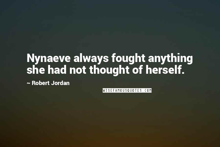 Robert Jordan Quotes: Nynaeve always fought anything she had not thought of herself.