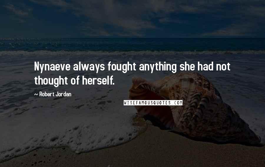 Robert Jordan Quotes: Nynaeve always fought anything she had not thought of herself.