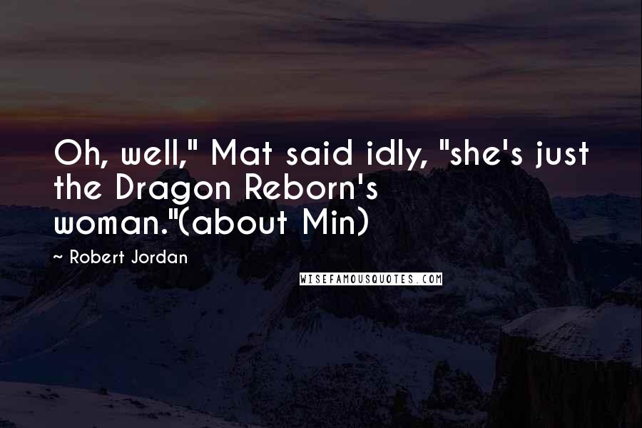 Robert Jordan Quotes: Oh, well," Mat said idly, "she's just the Dragon Reborn's woman."(about Min)