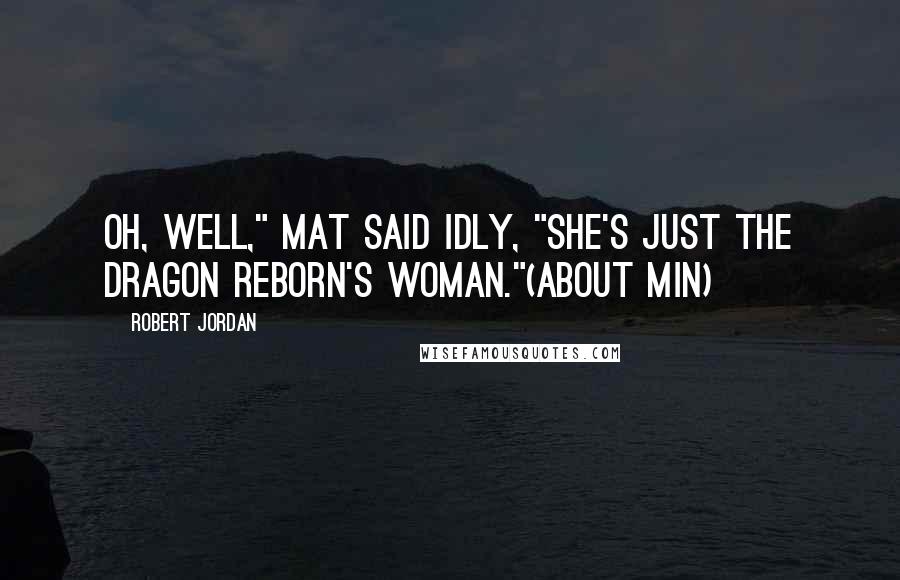 Robert Jordan Quotes: Oh, well," Mat said idly, "she's just the Dragon Reborn's woman."(about Min)