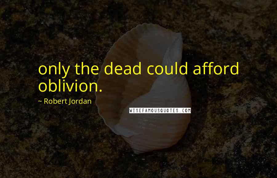 Robert Jordan Quotes: only the dead could afford oblivion.