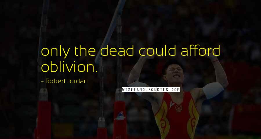 Robert Jordan Quotes: only the dead could afford oblivion.