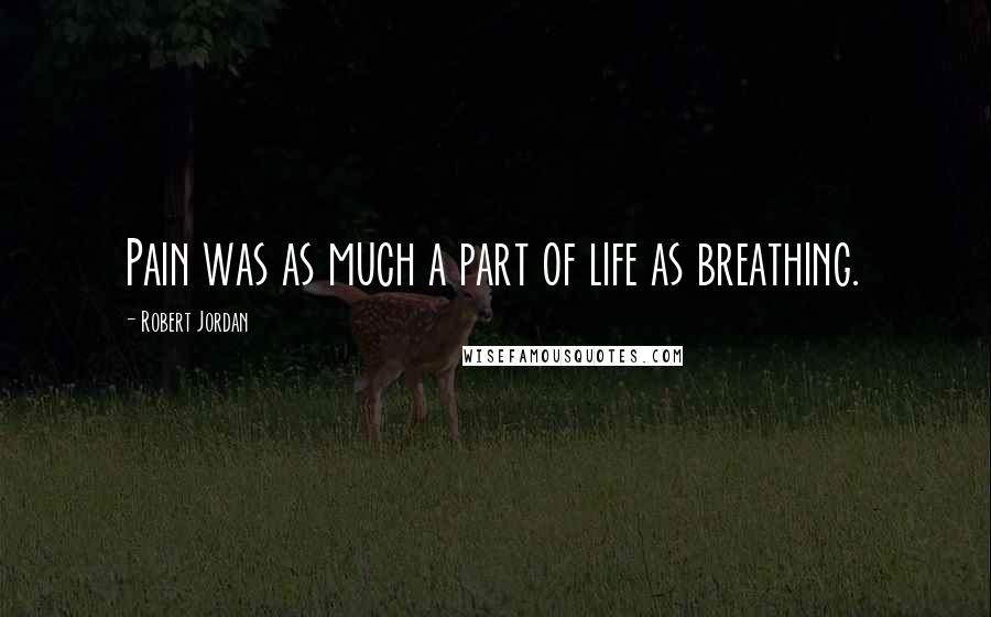 Robert Jordan Quotes: Pain was as much a part of life as breathing.