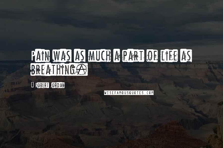 Robert Jordan Quotes: Pain was as much a part of life as breathing.