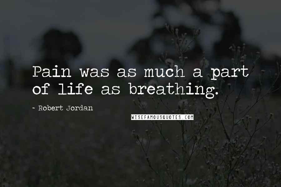 Robert Jordan Quotes: Pain was as much a part of life as breathing.