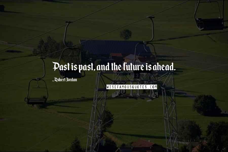 Robert Jordan Quotes: Past is past, and the future is ahead.