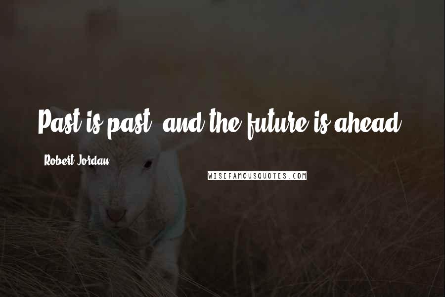 Robert Jordan Quotes: Past is past, and the future is ahead.