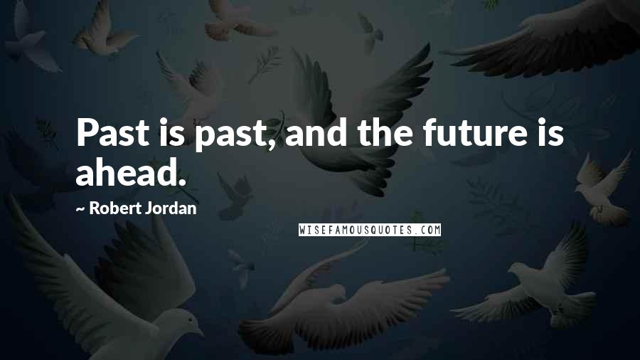 Robert Jordan Quotes: Past is past, and the future is ahead.