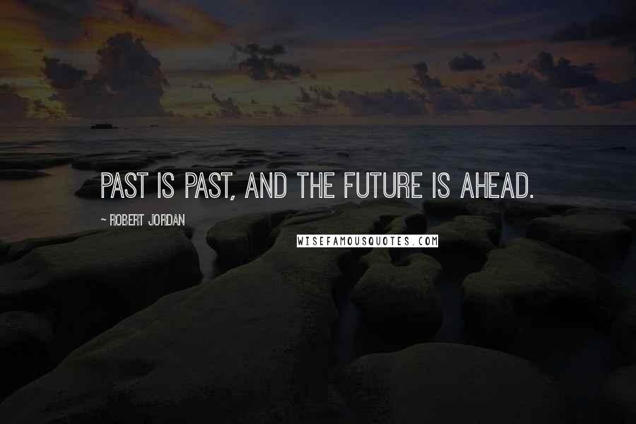 Robert Jordan Quotes: Past is past, and the future is ahead.