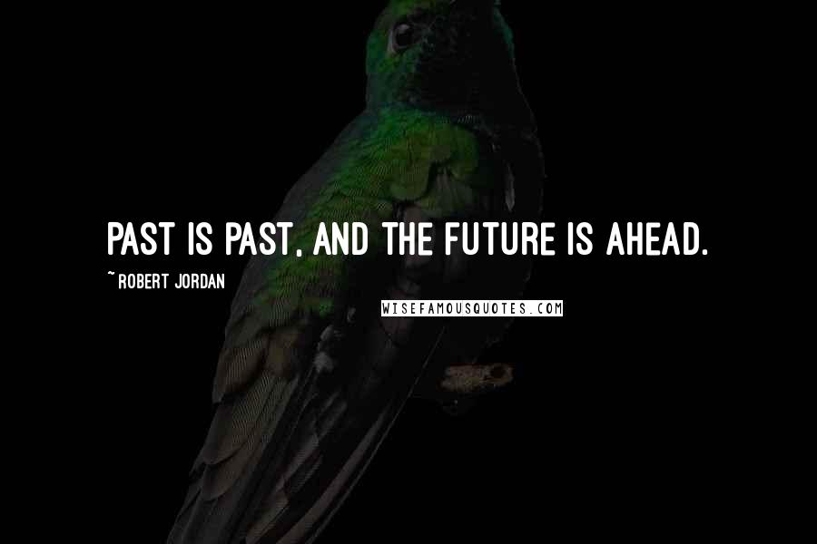 Robert Jordan Quotes: Past is past, and the future is ahead.