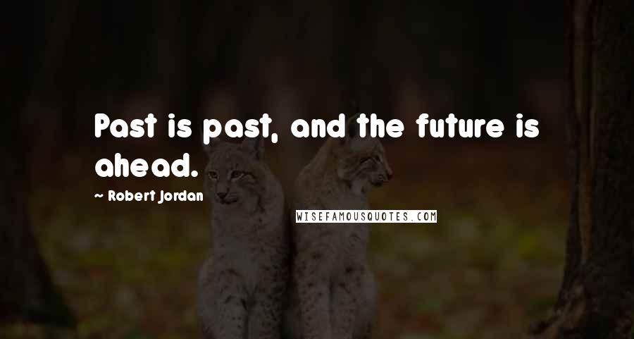 Robert Jordan Quotes: Past is past, and the future is ahead.