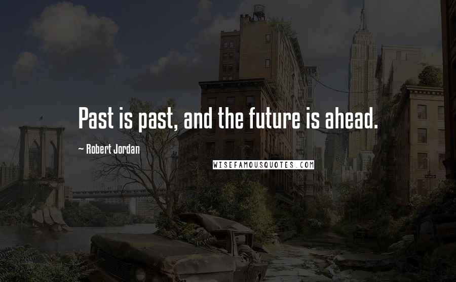 Robert Jordan Quotes: Past is past, and the future is ahead.