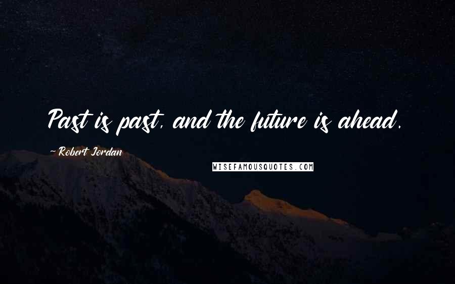 Robert Jordan Quotes: Past is past, and the future is ahead.