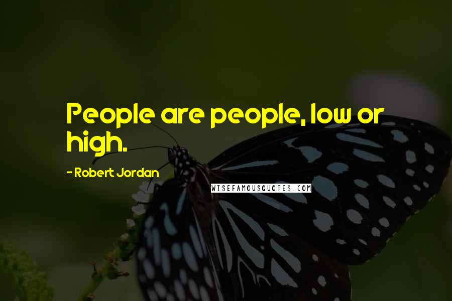 Robert Jordan Quotes: People are people, low or high.