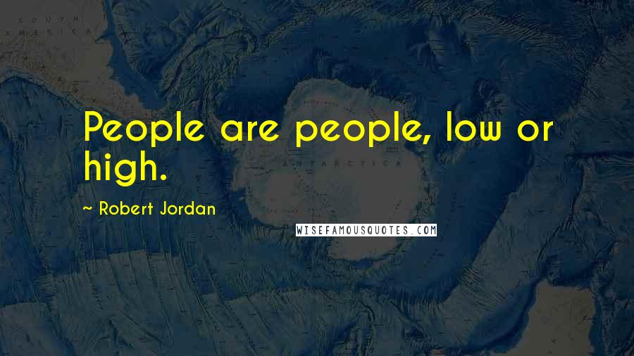 Robert Jordan Quotes: People are people, low or high.