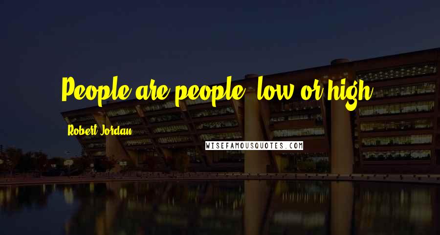 Robert Jordan Quotes: People are people, low or high.