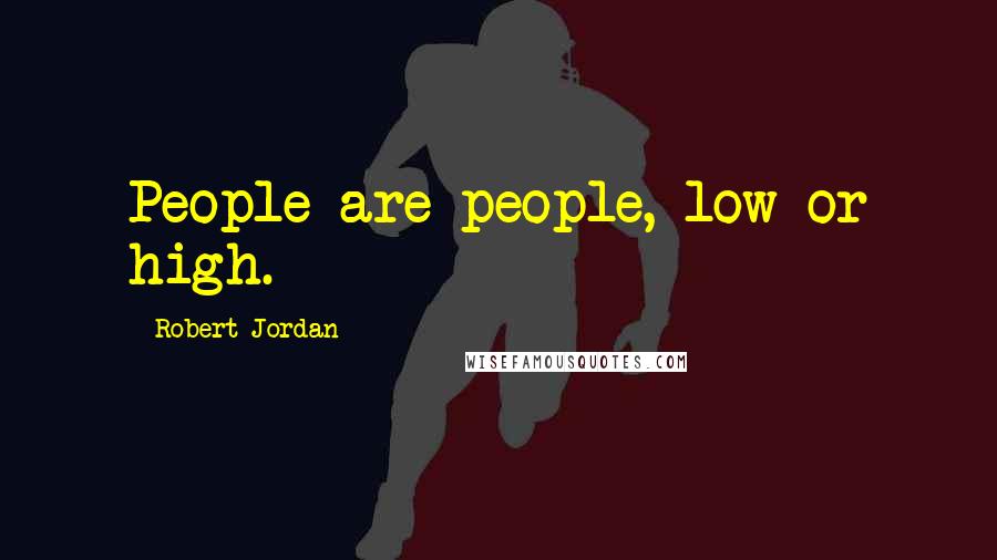 Robert Jordan Quotes: People are people, low or high.