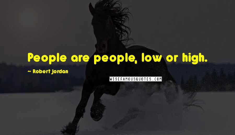 Robert Jordan Quotes: People are people, low or high.