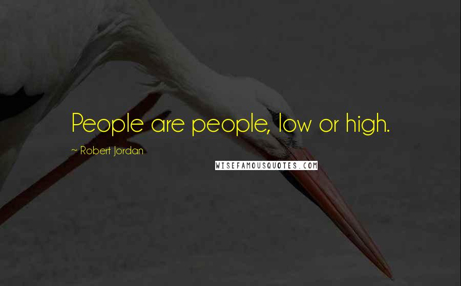 Robert Jordan Quotes: People are people, low or high.