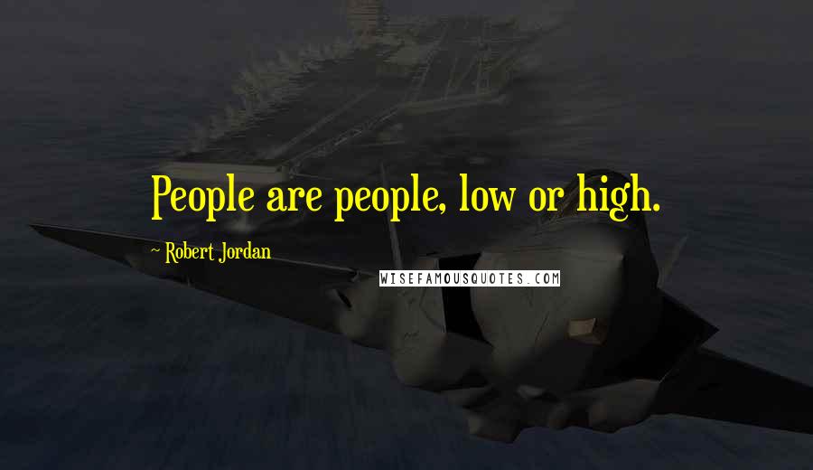 Robert Jordan Quotes: People are people, low or high.