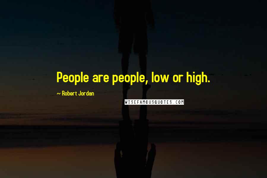 Robert Jordan Quotes: People are people, low or high.