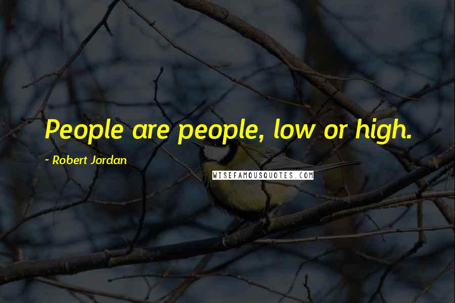 Robert Jordan Quotes: People are people, low or high.